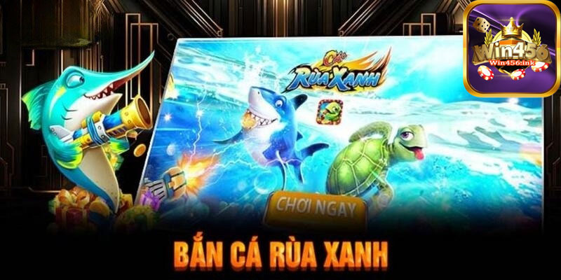 Bắn cá rùa xanh trải nghiệm tuyệt vời cùng Win456