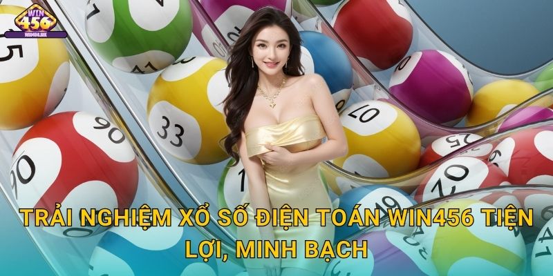 Trải Nghiệm Xổ số điện toán Win456 Tiện Lợi, Minh Bạch