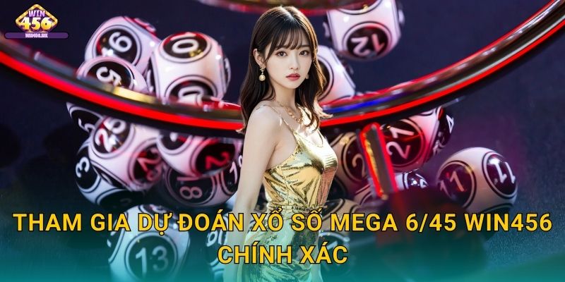 Tham Gia Dự Đoán Xổ số Mega 6/45 Win456 Chính Xác