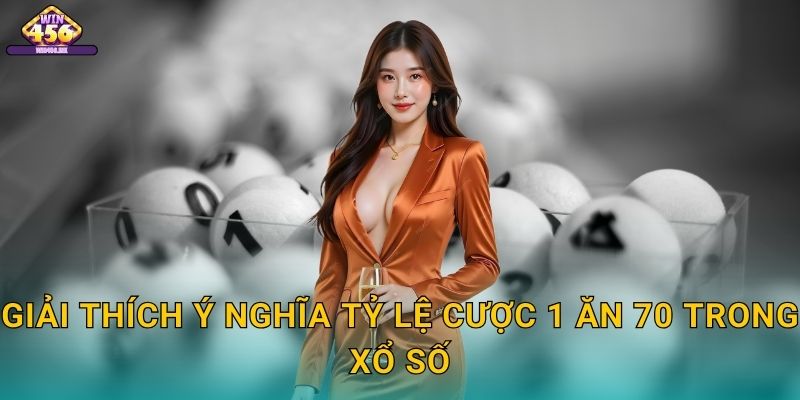 Giải Thích Ý Nghĩa Tỷ Lệ Cược 1 Ăn 70 Trong Xổ Số
