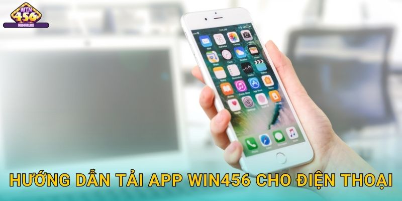 Hướng Dẫn Tải App Win456 Cho Điện Thoại