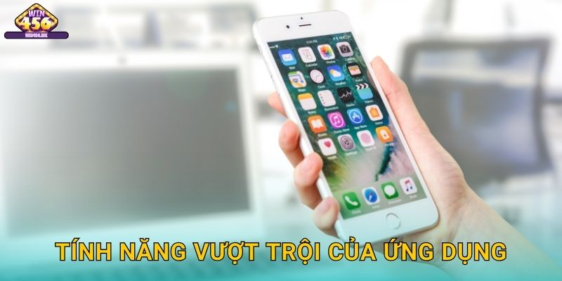 Tính Năng Vượt Trội Của Ứng Dụng