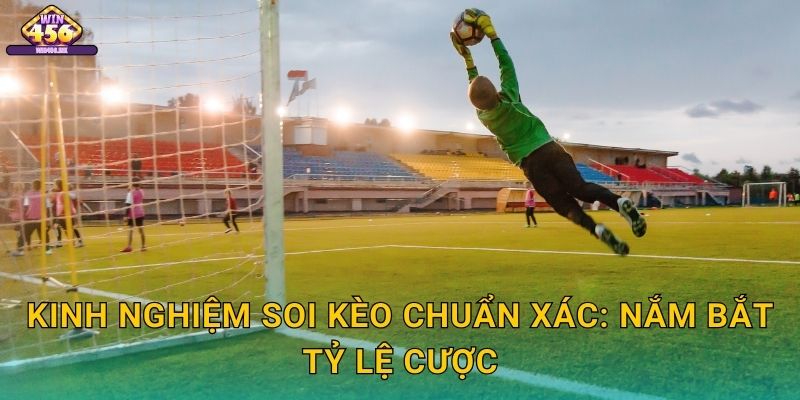 Kinh Nghiệm Soi Kèo Chuẩn Xác: Nắm Bắt Tỷ Lệ Cược