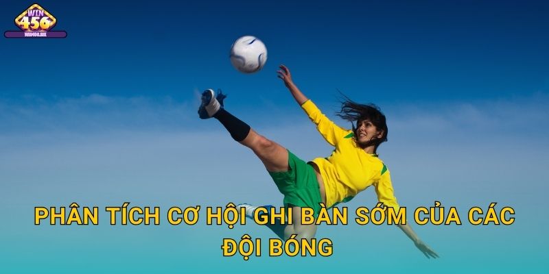 Phân Tích Cơ Hội Ghi Bàn Sớm Của Các Đội Bóng