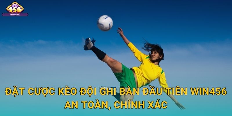 Đặt Cược Kèo đội ghi bàn đầu tiên Win456 An Toàn, Chính Xác