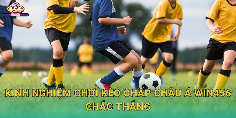 Kinh Nghiệm Chơi Kèo chấp châu Á Win456 Chắc Thắng