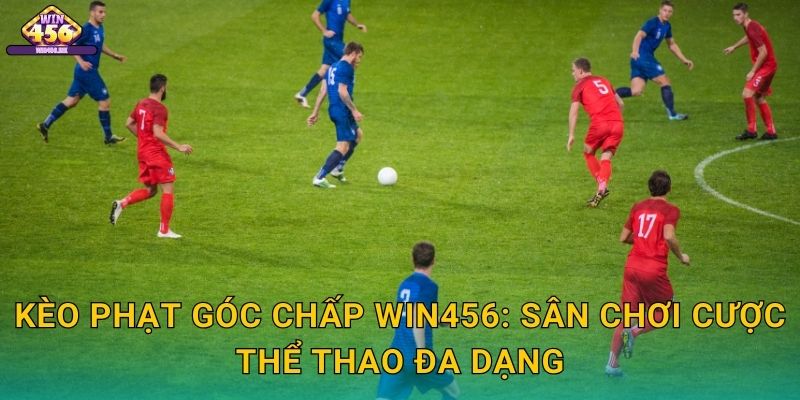 Kèo phạt góc chấp Win456: Sân Chơi Cược Thể Thao Đa Dạng