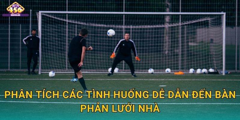 Phân Tích Các Tình Huống Dễ Dẫn Đến Bàn Phản Lưới Nhà