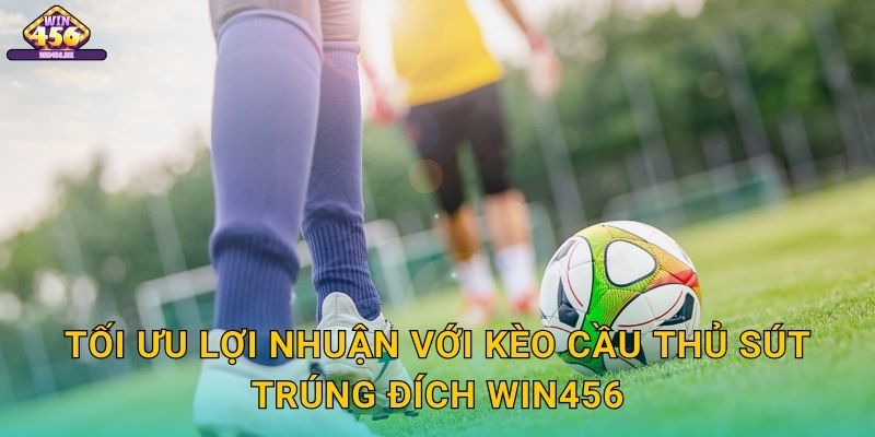 Tối Ưu Lợi Nhuận Với Kèo cầu thủ sút trúng đích Win456