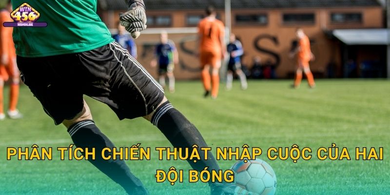 Phân Tích Chiến Thuật Nhập Cuộc Của Hai Đội Bóng