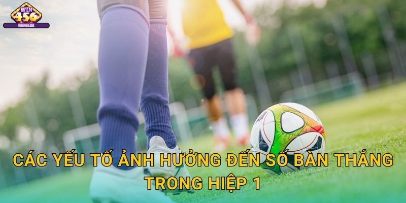 Các Yếu Tố Ảnh Hưởng Đến Số Bàn Thắng Trong Hiệp 1