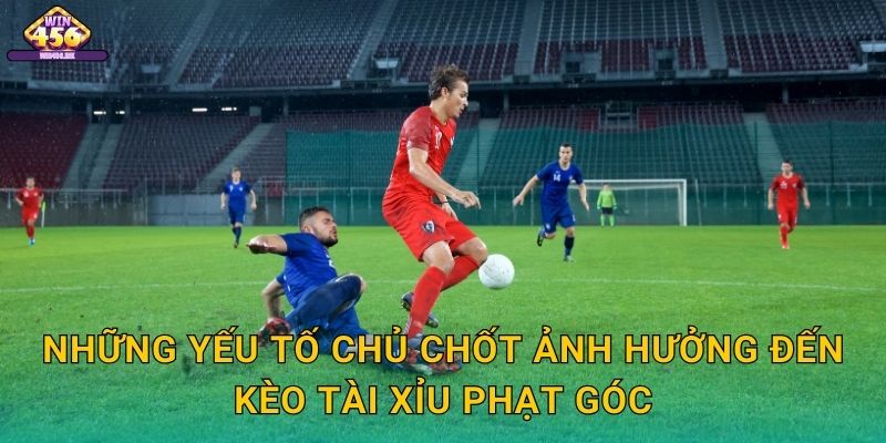 Những Yếu Tố Chủ Chốt Ảnh Hưởng Đến Kèo Tài Xỉu Phạt Góc