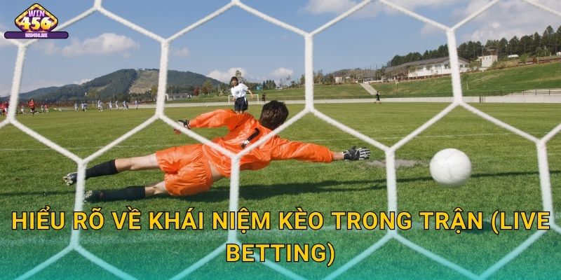 Hiểu Rõ Về Khái Niệm Kèo Trong Trận (Live Betting)