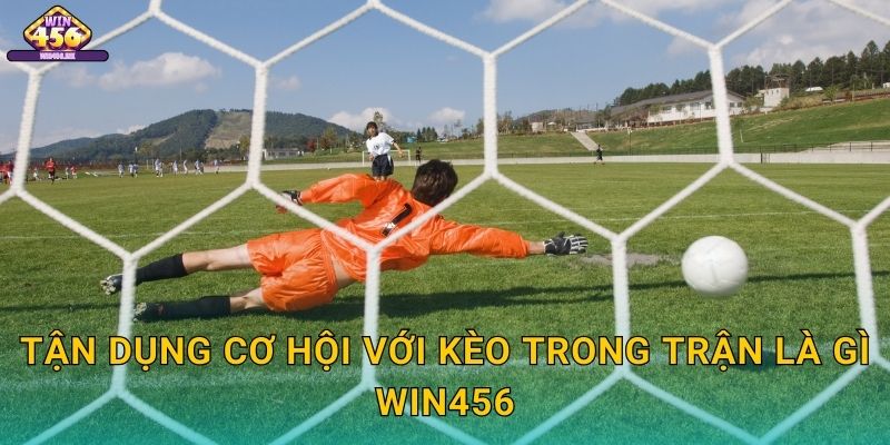 Tận Dụng Cơ Hội Với kèo trong trận là gì Win456