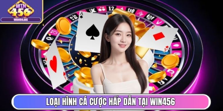 Loại hình cá cược trực tuyến hấp dẫn tại sân chơi Win456